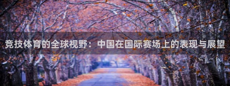 oety欧亿：竞技体育的全球视野：中国在国际赛场上的表现与展望