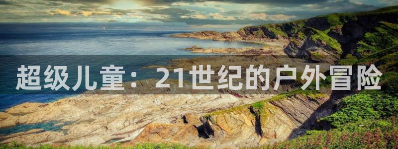 oety欧亿：超级儿童：21世纪的户外冒险