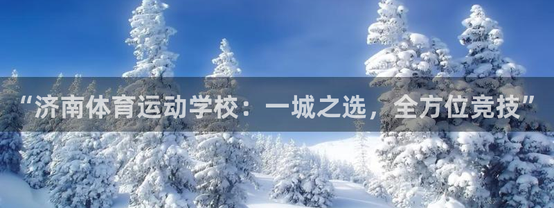oety欧亿：“济南体育运动学校：一城之选，全方位竞技”