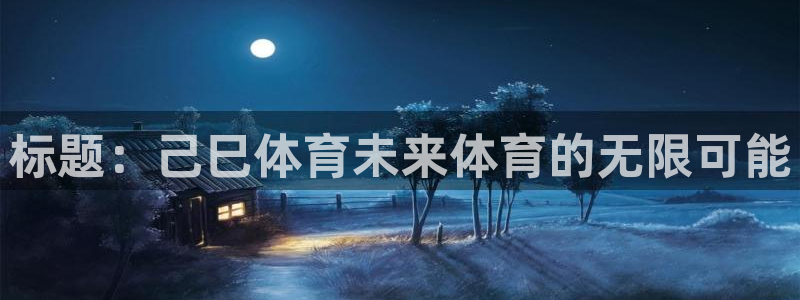 oety欧亿：标题：己巳体育未来体育的无限可能