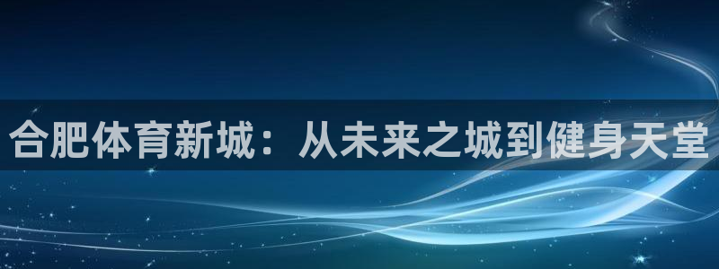 oety欧亿：合肥体育新城：从未来之城到健身天堂