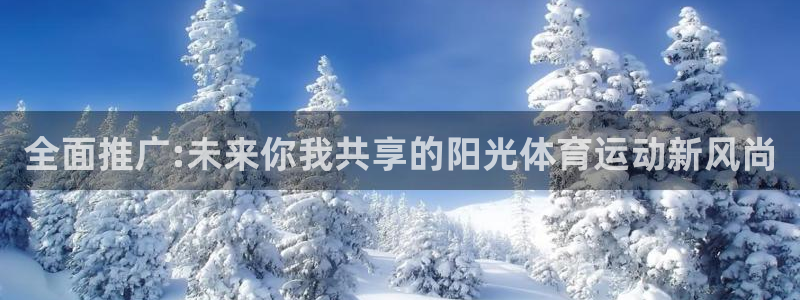 oety欧亿：全面推广:未来你我共享的阳光体育运动新风尚