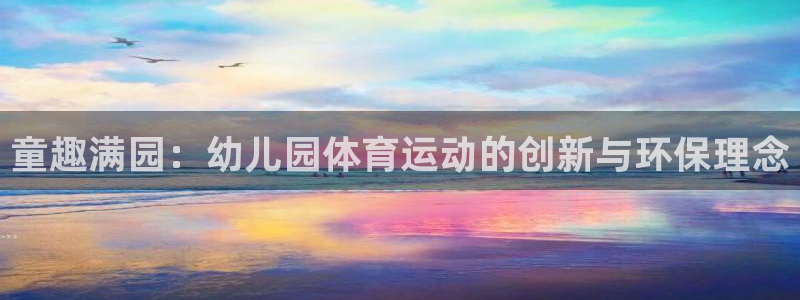 oety欧亿：童趣满园：幼儿园体育运动的创新与环保理念