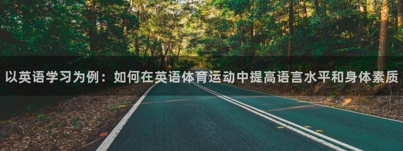 oety欧亿：以英语学习为例：如何在英语体育运动中提高语言水平和身体素质